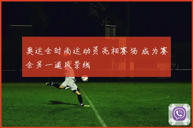 奥运会时尚运动员亮相赛场 成为赛会另一道风景线