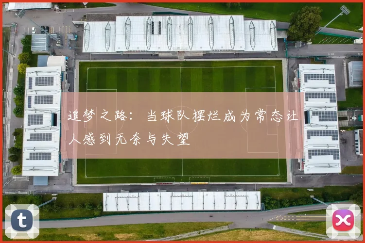 追梦之路：当球队摆烂成为常态让人感到无奈与失望
