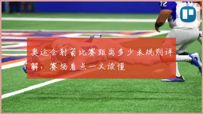 奥运会射箭比赛距离多少米规则详解，赛场看点一文读懂